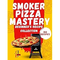 Smoker Pizza Mastery: Beginner's Recipe Collection: Smoke & Slice Simple Pizza Recipes for Smoker Beginners ( 100 Recipes ) (Pizza Paradiso: A Slice-by-Slice Guide Book 2) Smoker Pizza Mastery: Beginner's Recipe Collection: Smoke & Slice Simple Pizza Recipes for Smoker Beginners ( 100 Recipes ) (Pizza Paradiso: A Slice-by-Slice Guide Book 2) Kindle Paperback