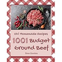 Oh! 1001 Homemade Budget Ground Beef Recipes: A Homemade Budget Ground Beef Cookbook that Novice can Cook Oh! 1001 Homemade Budget Ground Beef Recipes: A Homemade Budget Ground Beef Cookbook that Novice can Cook Kindle Paperback