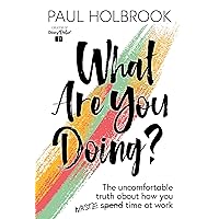 What are you doing?: The uncomfortable truth about how you waste time at work. What are you doing?: The uncomfortable truth about how you waste time at work. Kindle Audible Audiobook Paperback