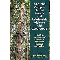 Facing Campus Sexual Assault and Relationship Violence with Courage: A Guide for Institutions and Clinicians on Prevention, Support, and Healing