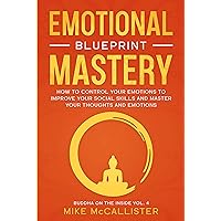 Emotional Mastery Blueprint: How To Control Your Emotions To Improve Your Social Skills And Create A Prosperous, Empowered, And Thriving Life For Yourself (Buddha on the Inside Book 4) Emotional Mastery Blueprint: How To Control Your Emotions To Improve Your Social Skills And Create A Prosperous, Empowered, And Thriving Life For Yourself (Buddha on the Inside Book 4) Kindle Paperback