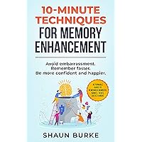 10-MINUTE TECHNIQUES FOR MEMORY ENHANCEMENT: Avoid embarrassment. Remember faster. Be more confident and happier.