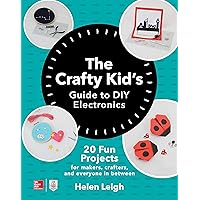 The Crafty Kids Guide to DIY Electronics: 20 Fun Projects for Makers, Crafters, and Everyone in Between The Crafty Kids Guide to DIY Electronics: 20 Fun Projects for Makers, Crafters, and Everyone in Between Paperback Kindle