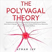 The Polyvagal Theory: Comprehensive Guide to Understanding the Autonomic Nervous System, Learn How Is Polyvagal Theory a Way Out to Reduce Mental Stress, Depression, Anxiety, PTSD, Autism and More. The Polyvagal Theory: Comprehensive Guide to Understanding the Autonomic Nervous System, Learn How Is Polyvagal Theory a Way Out to Reduce Mental Stress, Depression, Anxiety, PTSD, Autism and More. Audible Audiobook Kindle Paperback