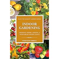 Indoor Gardening: Growing Herbs, Greens, & Vegetables Under Lights (The Hungry Garden Book 4)