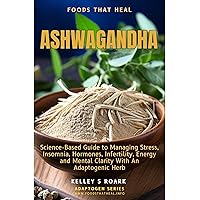 Ashwagandha: Science-Based Guide to Managing Stress, Insomnia, Hormones, Infertility, Energy and Mental Clarity with An Adaptogenic Herb (Adaptogen Series)