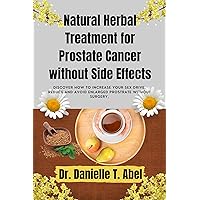Natural Herbal Treatment for Prostate Cancer without Side Effects:: Discover How To Increase Your Sex Drive, Reduce And Avoid Enlarged Prostrate Without Surgery. (Healthy living-Eating series) Natural Herbal Treatment for Prostate Cancer without Side Effects:: Discover How To Increase Your Sex Drive, Reduce And Avoid Enlarged Prostrate Without Surgery. (Healthy living-Eating series) Kindle Paperback