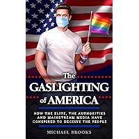 The Gaslighting of America: How the Elite, the Authorities and Mainstream Media Have Conspired to Deceive the People The Gaslighting of America: How the Elite, the Authorities and Mainstream Media Have Conspired to Deceive the People Kindle Hardcover Paperback