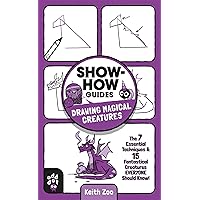 Show-How Guides: Drawing Magical Creatures: The 7 Essential Techniques & 15 Fantastical Creatures Everyone Should Know! Show-How Guides: Drawing Magical Creatures: The 7 Essential Techniques & 15 Fantastical Creatures Everyone Should Know! Paperback Kindle
