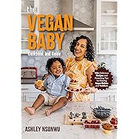 The Vegan Baby Cookbook and Guide: 100+ Delicious Recipes and Parenting Tips for Raising Vegan Babies and Toddlers (Food for Toddlers, Vegan Cookbook for Kids)