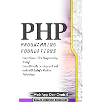 PHP: PROGRAMMING FOUNDATIONS (Bonus Content Included): Learn Server-Side Programming today! Learn Website Development and code with today's Modern Technology! (php & server programming series)
