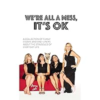 We're All A Mess, It's OK: A collection of funny essays and one-liners about the struggles of everyday life