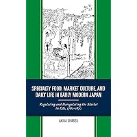 Specialty Food, Market Culture, and Daily Life in Early Modern Japan: Regulating and Deregulating the Market in Edo, 1780–1870 Specialty Food, Market Culture, and Daily Life in Early Modern Japan: Regulating and Deregulating the Market in Edo, 1780–1870 Paperback Kindle Hardcover
