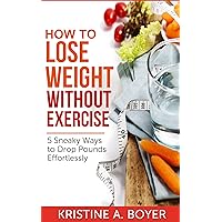 How to Lose Weight without Exercise: 5 Sneaky Ways to Drop Pounds Effortlessly How to Lose Weight without Exercise: 5 Sneaky Ways to Drop Pounds Effortlessly Kindle Paperback