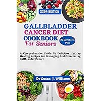 GALLBLADDER CANCER DIET COOKBOOK FOR SENIORS: A Comprehensive Guide To Delicious Healthy Healing Recipes For Managing And Overcoming Gallbladder Cancer GALLBLADDER CANCER DIET COOKBOOK FOR SENIORS: A Comprehensive Guide To Delicious Healthy Healing Recipes For Managing And Overcoming Gallbladder Cancer Kindle Paperback