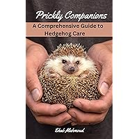 Prickly Companions: A Comprehensive Guide to Hedgehog Care Prickly Companions: A Comprehensive Guide to Hedgehog Care Kindle Paperback