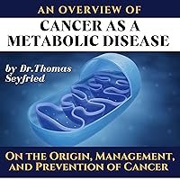 An Overview of: Cancer as a Metabolic Disease: On the Origin, Management, and Prevention of Cancer An Overview of: Cancer as a Metabolic Disease: On the Origin, Management, and Prevention of Cancer Audible Audiobook