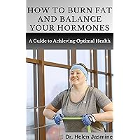 How to Burn Fat and Balance Your Hormones: A Guide to Achieving Optimal Health How to Burn Fat and Balance Your Hormones: A Guide to Achieving Optimal Health Kindle Paperback