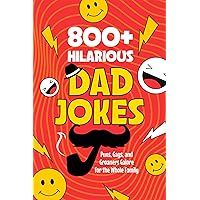 800+ Hillarious Dad Jokes: Puns, Gags, and Groaners Galore for the Whole Family: Dad Jokes Book