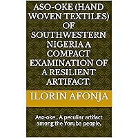 Aso-oke (Hand Woven Textiles) of Southwestern Nigeria A Compact Examination of a Resilient Artifact.: Aso-oke , A peculiar artifact among the Yoruba people.
