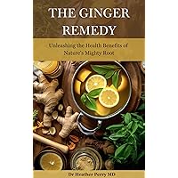 The Ginger Remedy : Unleashing the Health Benefits of Nature's Mighty Root (Naturally Nurtured: Herbal Health Guides) The Ginger Remedy : Unleashing the Health Benefits of Nature's Mighty Root (Naturally Nurtured: Herbal Health Guides) Kindle