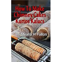 How To Make Chimney Cakes - Kurtos Kalacs How To Make Chimney Cakes - Kurtos Kalacs Kindle Paperback