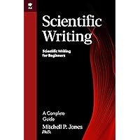 Scientific Writing: A Complete Guide (Scientific Writing for Beginners) Scientific Writing: A Complete Guide (Scientific Writing for Beginners) Kindle Paperback