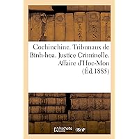 Cochinchine. Tribunaux de Binh-Hoa. Justice Criminelle. Affaire d'Hoc-Mon. I. Déclaration de: Poursuites. II. Acte d'Accusation. III. Notification de ... (Sciences Sociales) (French Edition)