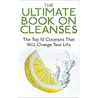 Cleanse; The Ultimate Book On Cleanses: The Top 10 Cleanses That Will Change Your Life (10 Day Green Smoothie Diet, Detox Cleanse Diet, Master Cleanse, Candida Cleanse, Cleansing Diet)
