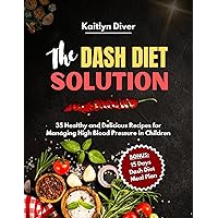 The Dash Diet Solution : 35 Healthy and Delicious Recipes for Managing High Blood Pressure in Children (Easy to Prepare Healthy Meals) The Dash Diet Solution : 35 Healthy and Delicious Recipes for Managing High Blood Pressure in Children (Easy to Prepare Healthy Meals) Kindle Paperback