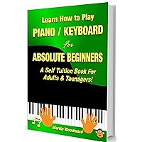 Learn How to Play Piano / Keyboard For Absolute Beginners: A Self Tuition Book For Adults and Teenagers! Learn How to Play Piano / Keyboard For Absolute Beginners: A Self Tuition Book For Adults and Teenagers! Kindle Hardcover Paperback