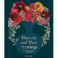 Flowers and Their Meanings: The Secret Language and History of Over 600 Blooms (A Flower Dictionary)