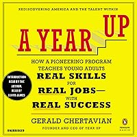 A Year Up: How a Pioneering Program Teaches Young Adults Real Skills for Real Jobs with Real Success A Year Up: How a Pioneering Program Teaches Young Adults Real Skills for Real Jobs with Real Success Audible Audiobook Paperback Kindle Hardcover