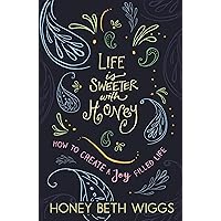 Life Is Sweeter with Honey: How to Create a Joy Filled Life Life Is Sweeter with Honey: How to Create a Joy Filled Life Kindle Paperback