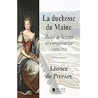 La duchesse du Maine: Reine de Sceaux et conspiratrice (1676-1753) (French Edition) La duchesse du Maine: Reine de Sceaux et conspiratrice (1676-1753) (French Edition) Kindle Paperback