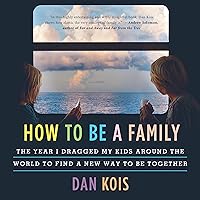 How to Be a Family: The Year I Dragged My Kids Around the World to Find a New Way to Be Together How to Be a Family: The Year I Dragged My Kids Around the World to Find a New Way to Be Together Audible Audiobook Hardcover Kindle Audio CD