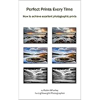 Perfect Prints Every Time: How to achieve excellent photographic prints