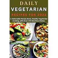 DAILY VEGETARIAN RECIPES FOR 2023: A Delectable Recipe Book, Healthy Vegetarian Cooking, with Over 250 Meatless Dishes. (The Clean Plate: Simple and Nutritious Recipes for a Healthier You.) DAILY VEGETARIAN RECIPES FOR 2023: A Delectable Recipe Book, Healthy Vegetarian Cooking, with Over 250 Meatless Dishes. (The Clean Plate: Simple and Nutritious Recipes for a Healthier You.) Kindle Paperback