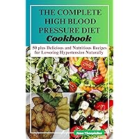 THE COMPLETE HIGH BLOOD PRESSURE COOKBOOK: 50 plus Delicious and Nutritious Recipes for Lowering Hypertension Naturally (Fast and Healthy Recipes for Busy People) THE COMPLETE HIGH BLOOD PRESSURE COOKBOOK: 50 plus Delicious and Nutritious Recipes for Lowering Hypertension Naturally (Fast and Healthy Recipes for Busy People) Kindle Paperback