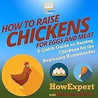 How to Raise Chickens for Eggs and Meat: A Quick Guide on Raising Chickens for the Beginning Homesteader How to Raise Chickens for Eggs and Meat: A Quick Guide on Raising Chickens for the Beginning Homesteader Audible Audiobook Paperback Kindle Hardcover