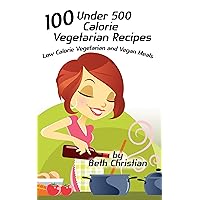 100 Under 500 Calorie Vegetarian Recipes: Low Calorie Vegetarian and Vegan Meals 100 Under 500 Calorie Vegetarian Recipes: Low Calorie Vegetarian and Vegan Meals Kindle Paperback