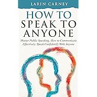 How to Speak to Anyone: Master Public Speaking, How to Communicate Effectively, Speak Confidently With Anyone How to Speak to Anyone: Master Public Speaking, How to Communicate Effectively, Speak Confidently With Anyone Kindle Audible Audiobook Paperback Hardcover