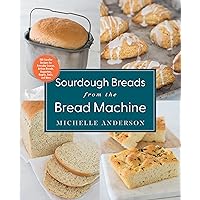Sourdough Breads from the Bread Machine: 100 Surefire Recipes for Everyday Loaves, Artisan Breads, Baguettes, Bagels, Rolls, and More Sourdough Breads from the Bread Machine: 100 Surefire Recipes for Everyday Loaves, Artisan Breads, Baguettes, Bagels, Rolls, and More Paperback Kindle