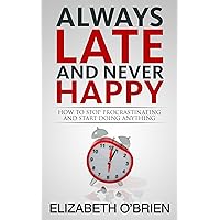 Always Late and Never Happy: How to Stop Procrastinating and Start Doing Anything Always Late and Never Happy: How to Stop Procrastinating and Start Doing Anything Kindle