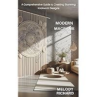Modern Macrame: A Comprehensive Guide to Creating Stunning Knotwork Designs Modern Macrame: A Comprehensive Guide to Creating Stunning Knotwork Designs Kindle Paperback