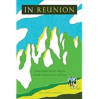 In Reunion: Transnational Korean Adoptees and the Communication of Family In Reunion: Transnational Korean Adoptees and the Communication of Family Paperback Kindle Hardcover