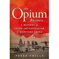 The Opium Business: A History of Crime and Capitalism in Maritime China The Opium Business: A History of Crime and Capitalism in Maritime China Kindle Paperback Hardcover