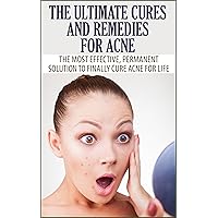 The Ultimate Cures and Remedies For Acne: The Most Effective, Permanent Solution To Finally Cure Acne For Life The Ultimate Cures and Remedies For Acne: The Most Effective, Permanent Solution To Finally Cure Acne For Life Kindle Paperback
