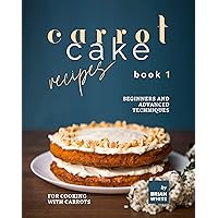 Carrot Cake Recipes – Book 1: Beginners and Advanced Techniques for Cooking with Carrots (My All Time Favorite Carrot Cake Recipes) Carrot Cake Recipes – Book 1: Beginners and Advanced Techniques for Cooking with Carrots (My All Time Favorite Carrot Cake Recipes) Kindle Hardcover Paperback