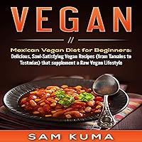 Vegan: Mexican Vegan Diet for Beginners: Delicious, Soul-Satisfying Vegan Recipes (from Tamales to Tostadas) That Supplements a Raw Vegan Lifestyle Vegan: Mexican Vegan Diet for Beginners: Delicious, Soul-Satisfying Vegan Recipes (from Tamales to Tostadas) That Supplements a Raw Vegan Lifestyle Kindle Audible Audiobook Hardcover Paperback